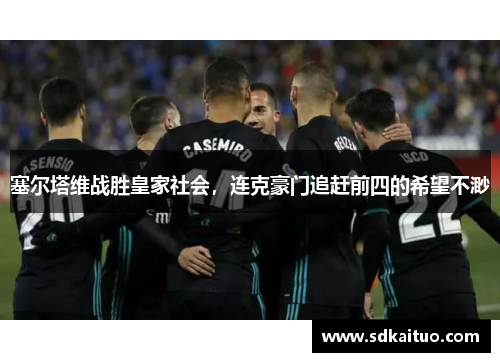 塞尔塔维战胜皇家社会，连克豪门追赶前四的希望不渺